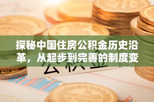 翠屏探秘中国住房公积金历史沿革，从起步到完善的制度变迁