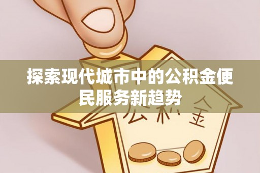 翠屏探索现代城市中的公积金便民服务新趋势
