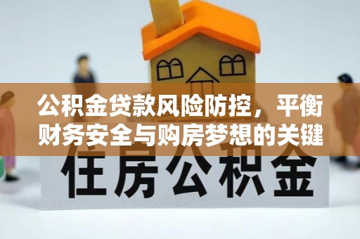 翠屏公积金贷款风险防控，平衡财务安全与购房梦想的关键
