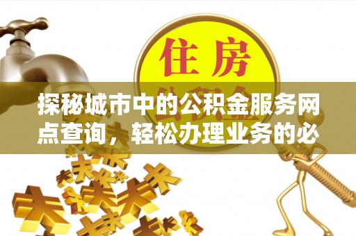 翠屏探秘城市中的公积金服务网点查询，轻松办理业务的必备指南