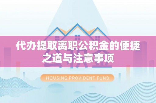翠屏代办提取离职公积金的便捷之道与注意事项