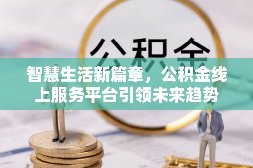 翠屏智慧生活新篇章，公积金线上服务平台引领未来趋势