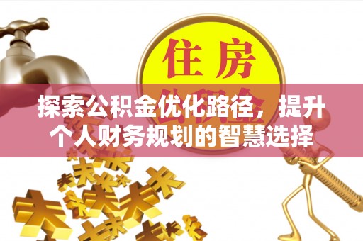 翠屏探索公积金优化路径，提升个人财务规划的智慧选择