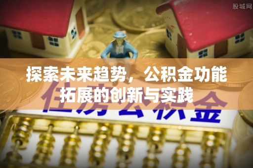 翠屏探索未来趋势，公积金功能拓展的创新与实践