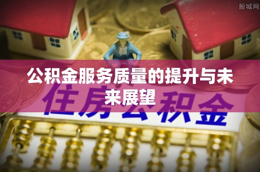 翠屏公积金服务质量的提升与未来展望