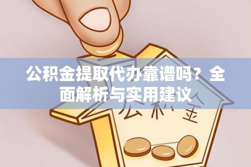 翠屏公积金提取代办靠谱吗？全面解析与实用建议