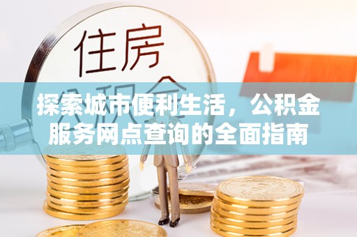 翠屏探索城市便利生活，公积金服务网点查询的全面指南