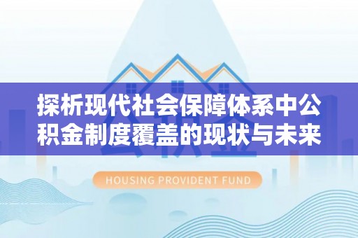 翠屏探析现代社会保障体系中公积金制度覆盖的现状与未来