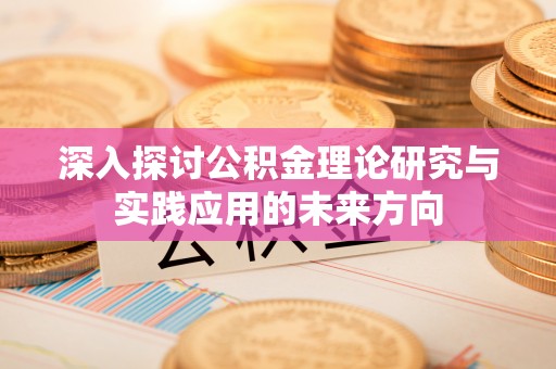 翠屏深入探讨公积金理论研究与实践应用的未来方向