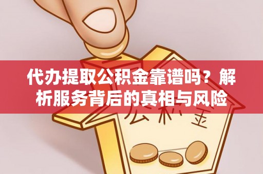 翠屏代办提取公积金靠谱吗？解析服务背后的真相与风险