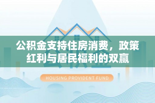翠屏公积金支持住房消费，政策红利与居民福利的双赢