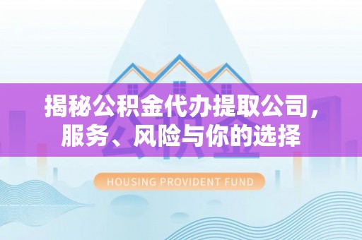 翠屏揭秘公积金代办提取公司，服务、风险与你的选择