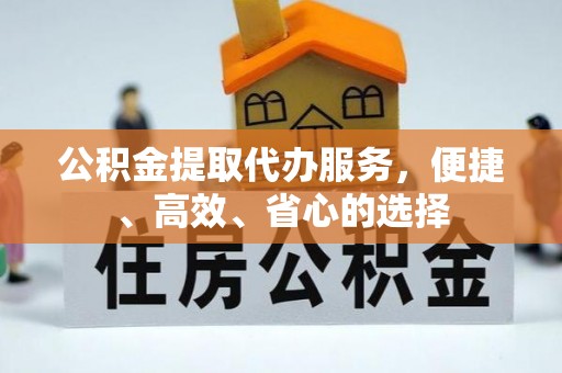 翠屏公积金提取代办服务，便捷、高效、省心的选择