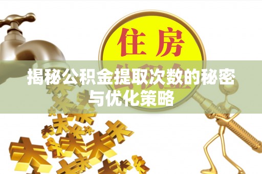 翠屏揭秘公积金提取次数的秘密与优化策略