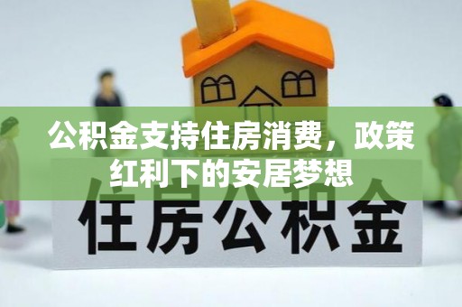 翠屏公积金支持住房消费，政策红利下的安居梦想