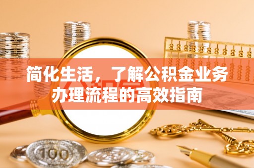 翠屏简化生活，了解公积金业务办理流程的高效指南