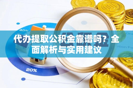 翠屏代办提取公积金靠谱吗？全面解析与实用建议