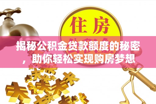 翠屏揭秘公积金贷款额度的秘密，助你轻松实现购房梦想