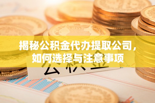 翠屏揭秘公积金代办提取公司，如何选择与注意事项