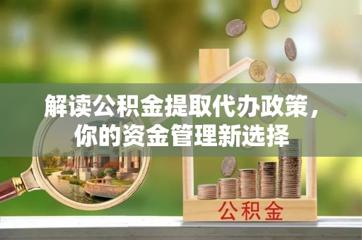 翠屏解读公积金提取代办政策，你的资金管理新选择