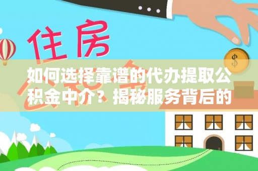 翠屏如何选择靠谱的代办提取公积金中介？揭秘服务背后的真相