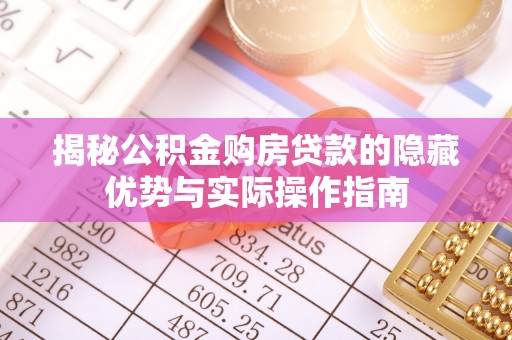 翠屏揭秘公积金购房贷款的隐藏优势与实际操作指南