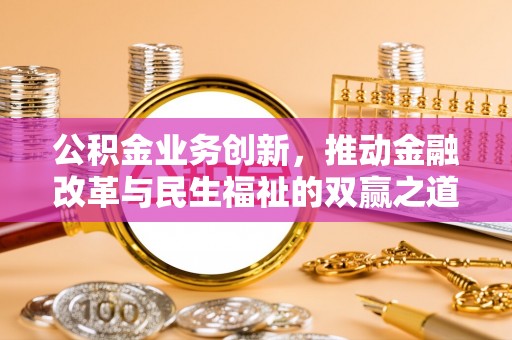 翠屏公积金业务创新，推动金融改革与民生福祉的双赢之道