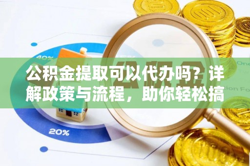 翠屏公积金提取可以代办吗？详解政策与流程，助你轻松搞定！