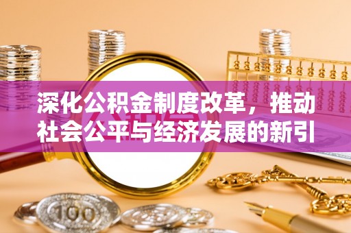翠屏深化公积金制度改革，推动社会公平与经济发展的新引擎