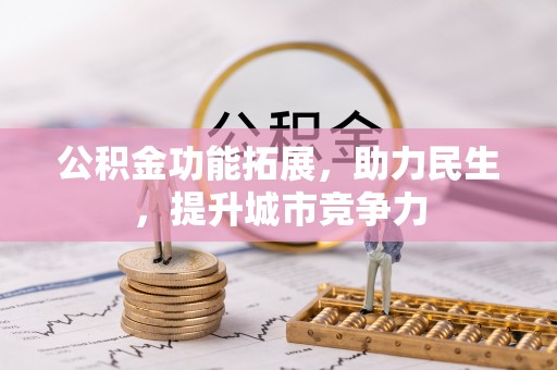 翠屏公积金功能拓展，助力民生，提升城市竞争力
