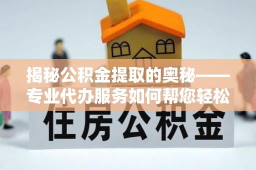 翠屏揭秘公积金提取的奥秘——专业代办服务如何帮您轻松搞定