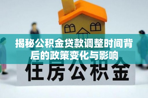 翠屏揭秘公积金贷款调整时间背后的政策变化与影响