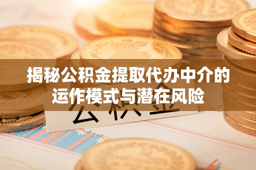 翠屏揭秘公积金提取代办中介的运作模式与潜在风险