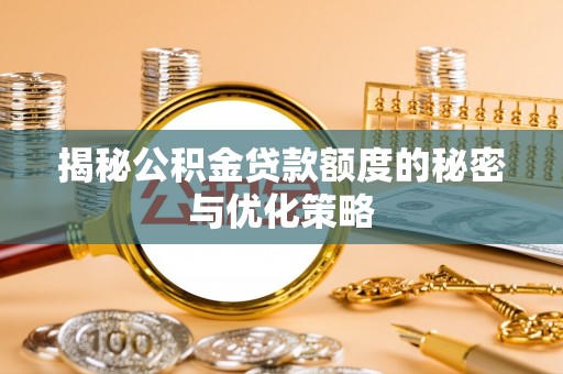 翠屏揭秘公积金贷款额度的秘密与优化策略
