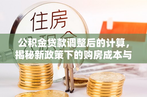 翠屏公积金贷款调整后的计算，揭秘新政策下的购房成本与规划策略