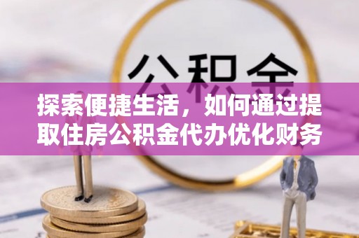 翠屏探索便捷生活，如何通过提取住房公积金代办优化财务规划