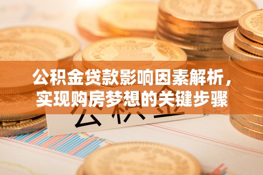 翠屏公积金贷款影响因素解析，实现购房梦想的关键步骤