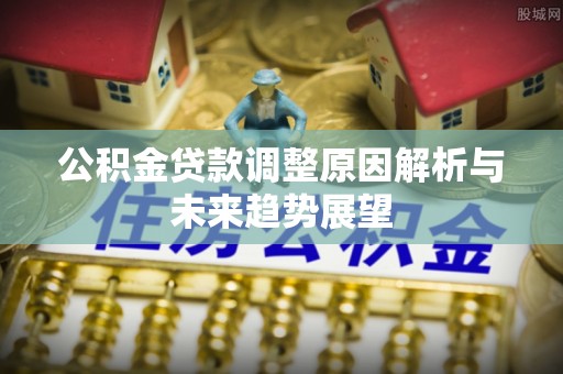 翠屏公积金贷款调整原因解析与未来趋势展望
