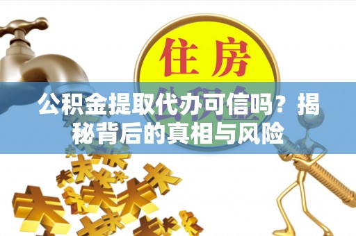 翠屏公积金提取代办可信吗？揭秘背后的真相与风险