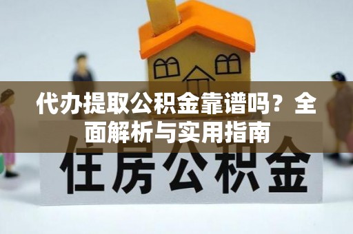 翠屏代办提取公积金靠谱吗？全面解析与实用指南