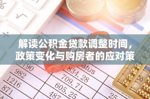 翠屏解读公积金贷款调整时间，政策变化与购房者的应对策略