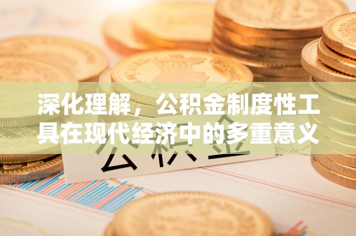 翠屏深化理解，公积金制度性工具在现代经济中的多重意义