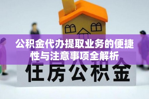 翠屏公积金代办提取业务的便捷性与注意事项全解析