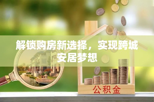 翠屏解锁购房新选择，实现跨城安居梦想