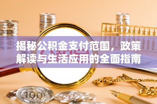 翠屏揭秘公积金支付范围，政策解读与生活应用的全面指南