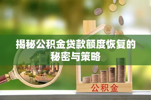 翠屏揭秘公积金贷款额度恢复的秘密与策略