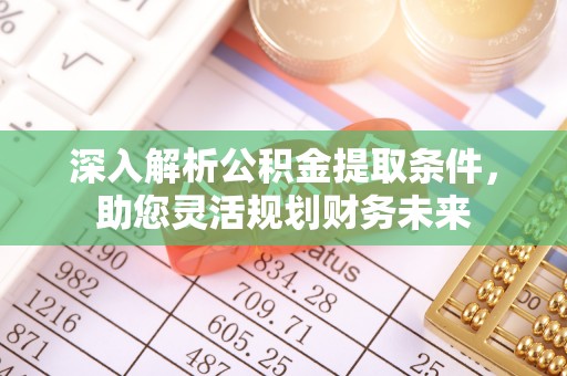 翠屏深入解析公积金提取条件，助您灵活规划财务未来