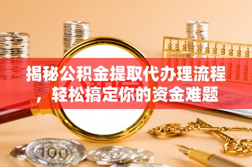 翠屏揭秘公积金提取代办理流程，轻松搞定你的资金难题