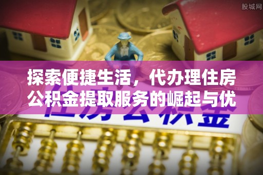 翠屏探索便捷生活，代办理住房公积金提取服务的崛起与优势
