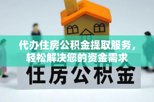 翠屏代办住房公积金提取服务，轻松解决您的资金需求